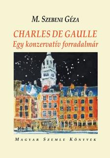 M. Szebeni Géza - CHARLES DE GAULLE - Egy konzervatív forradalmár