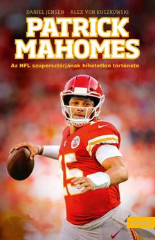 Daniel Jensen - Alex von Kuczkowski - Patrick Mahomes - Az NFL szupersztárjának hihetetlen története