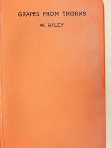 W. Riley - Grapes from thorns [antikvár]