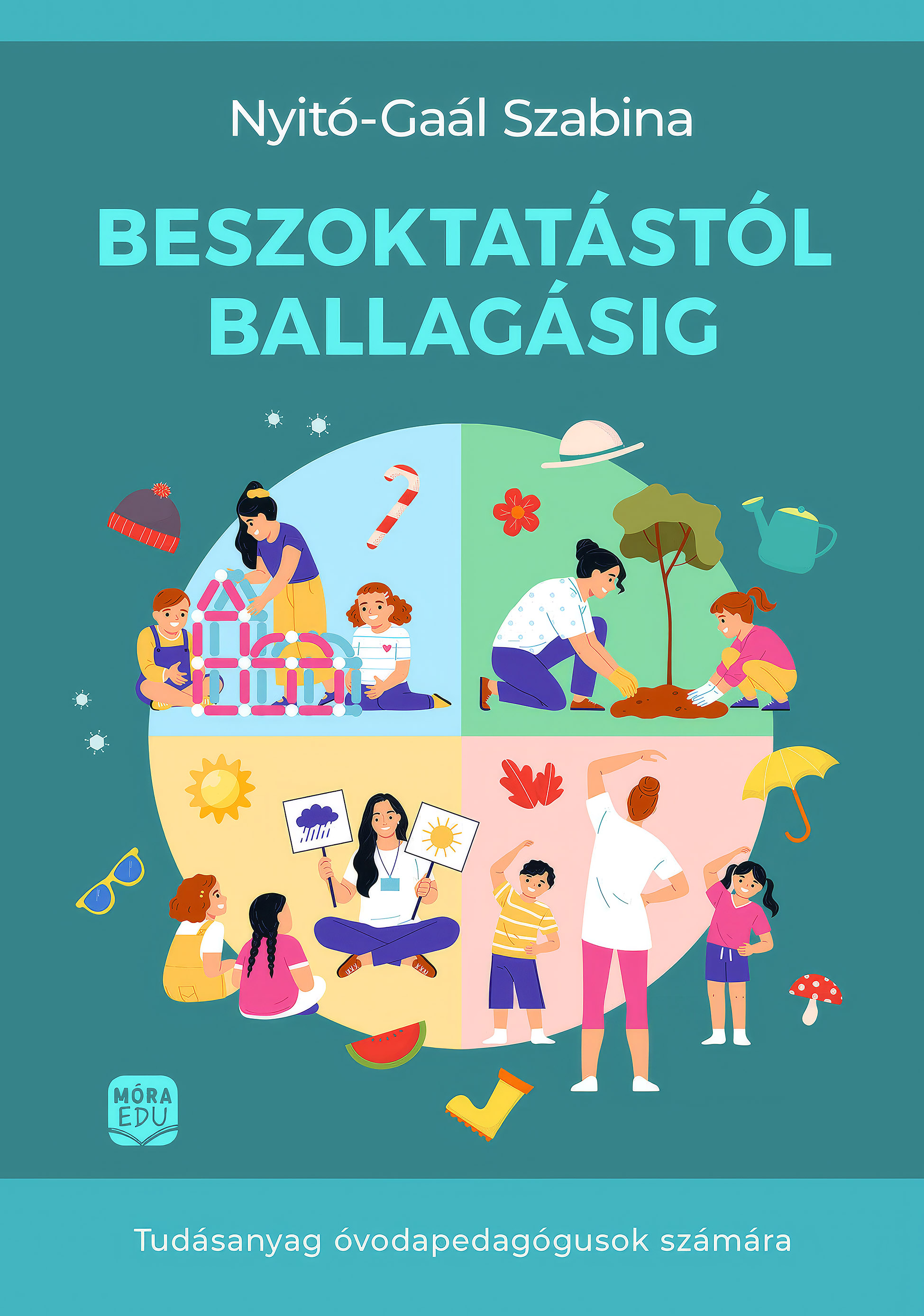 Gaál Szabina - Beszoktatástól ballagásig. Tudásanyag óvodapedagógusok számára