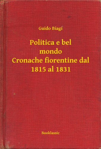 Biagi Guido - Politica e bel mondo Cronache fiorentine dal 1815 al 1831 [eKönyv: epub, mobi]