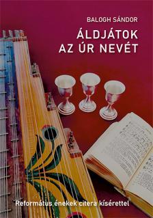 Balogh Sándor - ÁLDJÁTOK AZ ÚR NEVÉT - REFORMÁTUS ÉNEKEK CITERAKÍSÉRETTEL