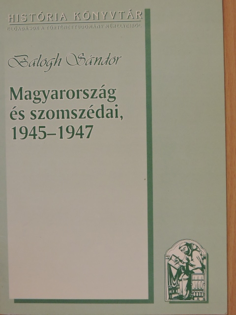 Balogh Sándor - Magyarország és szomszédai, 1945-1947 [antikvár]