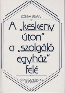 Kónya István - A "keskeny úton" a "szolgáló egyház" felé [antikvár]