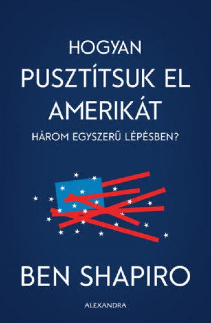 Ben Shapiro - Hogyan pusztítsuk el Amerikát három egyszerű lépésben? [antikvár]