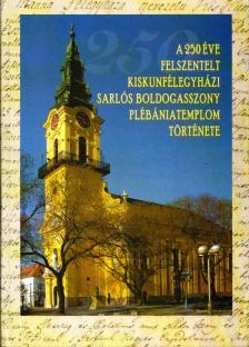 Kállainé Vereb Mária - A 250 éve felszentelt kiskunfélegyházi Sarlós Boldogasszony Plébániatemplom története 1743-2011 [antikvár]