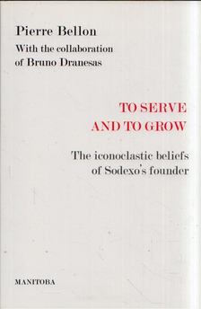 Pierre Bellon, Bruno Dranesas - To Serve and to Grow: The iconoclastic beliefs of Sodexo's founder [antikvár]