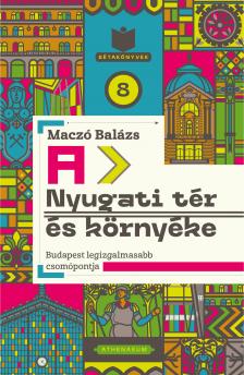 Maczó Balázs - A Nyugati tér és környéke - Budapest legizgalmasabb csomópontja [eKönyv: epub, mobi]