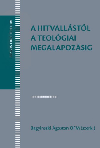 Bagyinszki Ágoston (szerk.) - A hitvallástól a teológiai megalapozásig (Szöveggyűjtemény a teológiai ismeretelmélet tanulmányozásához) [eKönyv: epub, mobi, pdf]