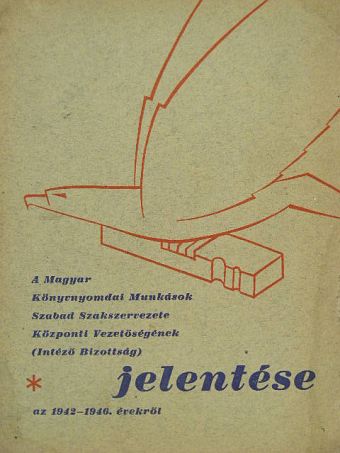 A Magyar Könyvnyomdai Munkások Szabad Szakszervezete Központi Vezetőségének (Intéző Bizottság) jelentése az 1942-1946. évekről [antikvár]
