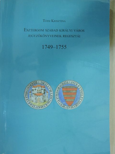 Tóth Krisztina - Esztergom szabad királyi város jegyzőkönyveinek regesztái 1749-1755 [antikvár]