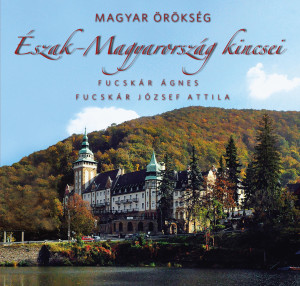 Fucskár Ágnes - Fucskár Jószef Attila - Észak-Magyarország kincsei