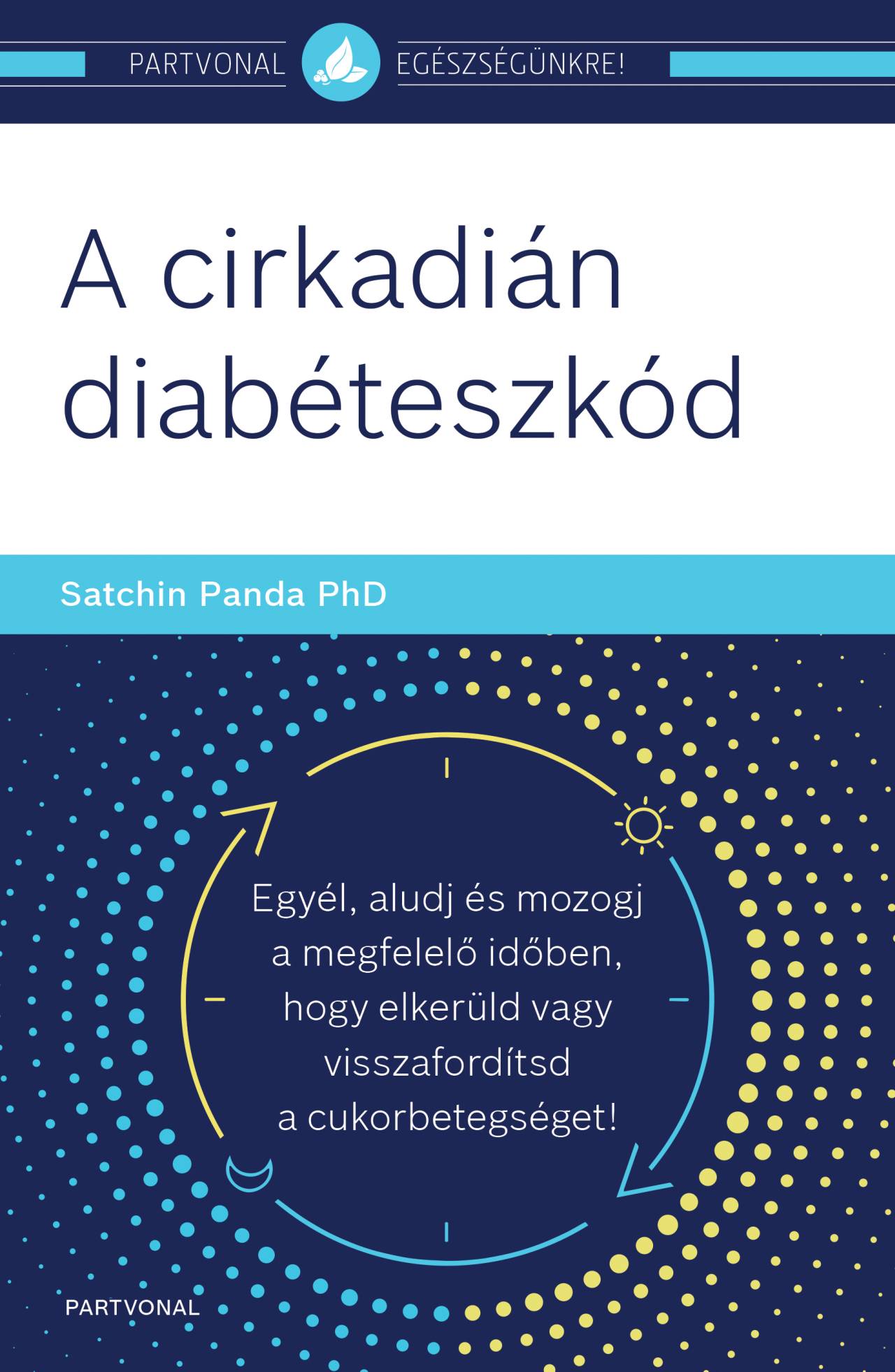 Satchin Panda PhD - A cirkadián diabéteszkód - Egyél, aludj és mozogj a megfelelő időben, hogy elkerüld vagy visszafordítsd a cukorbetegséget!