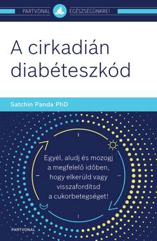 Satchin Panda PhD - A cirkadián diabéteszkód - Egyél, aludj és mozogj a megfelelő időben, hogy elkerüld vagy visszafordítsd a cukorbetegséget!