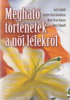 Jack Canfield, Jennifer Read Hawthorne - Megható történetek a női lélekről [antikvár]