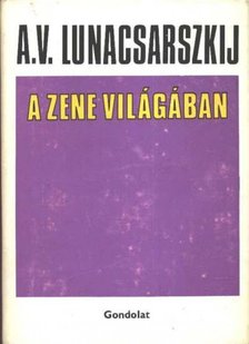 Lunacsarszkij, Anatolij Vasziljevics - A zene világában [antikvár]