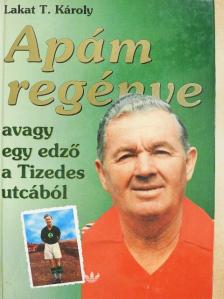 Lakat T. Károly - Apám regénye  [antikvár]