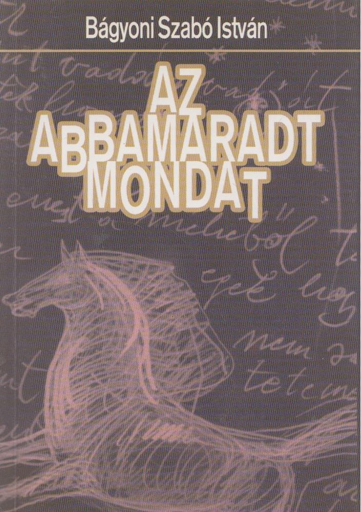 Bágyoni Szabó István - Az abbamaradt mondat [antikvár]