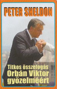 Tőke Péter, Sheldon, Peter - Titkos összefogás Orbán Viktor győzelméért [antikvár]