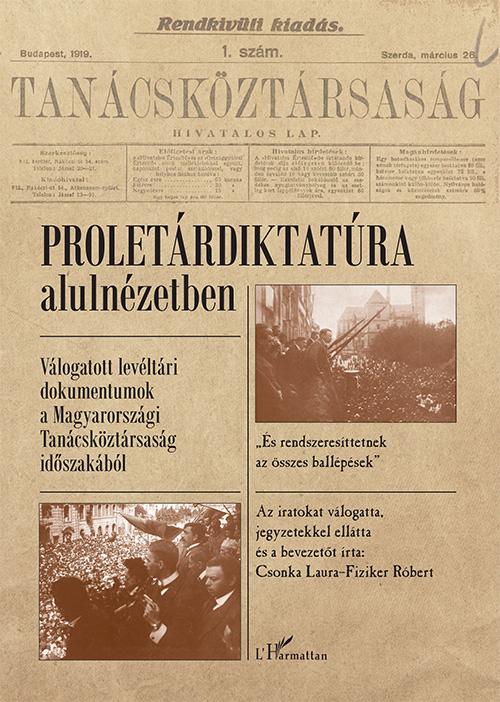 Csonka Laura-Fiziker Róbert - Proletárdiktatúra alulnézetben - Válogatott levéltári dokumentumok a Magyarországi Tanácsköztársaság időszakából