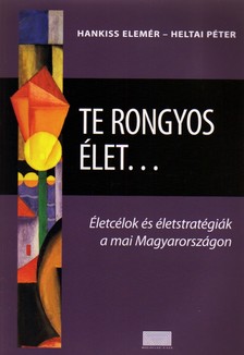 HANKISS ELEMÉR - HELTAI PÉTER - Te rongyos élet... - Életcélok és életstratégiák a mai Magyarországon