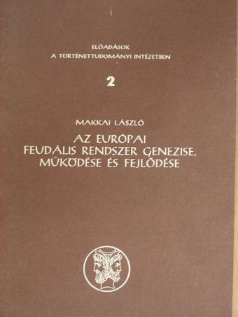 Makkai László - Az európai feudális rendszer genezise, működése és fejlődése [antikvár]