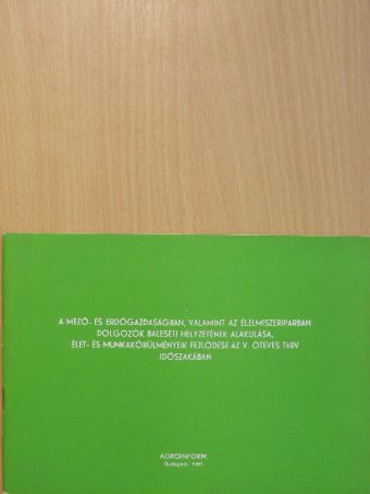 A mező- és erdőgazdaságban, valamint az élelmiszeriparban dolgozók baleseti helyzetének alakulása, élet- és munkakörülményeik fejlődése az V. ötéves terv időszakában [antikvár]