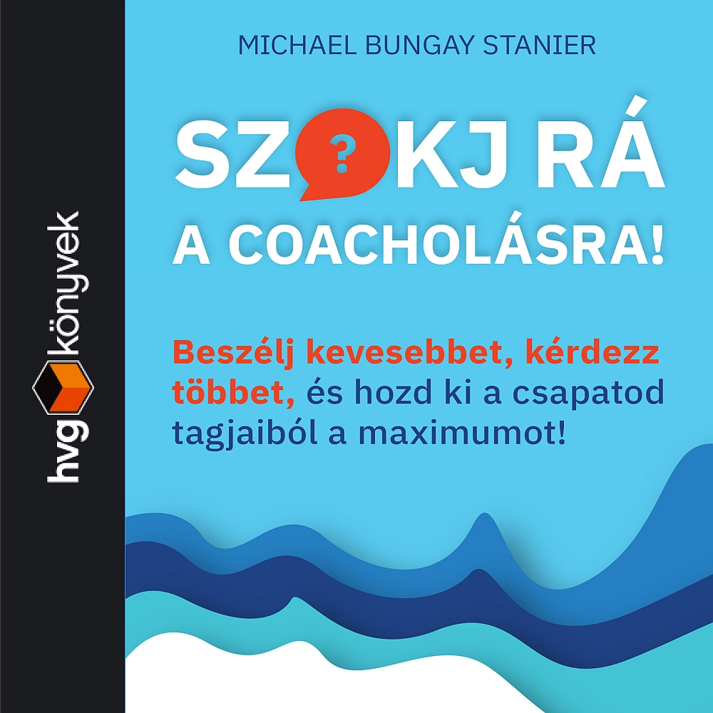 Michael Bungay Stanier - Szokj rá a coacholásra! Beszélj kevesebbet, kérdezz többet és hozd ki a csapatod tagjaiból a maximumot! [eHangoskönyv]