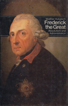 Walter Hubatsch - Frederick the Great [antikvár]