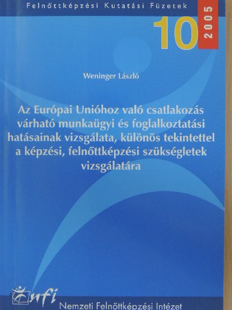 Weninger László - Az Európai Unióhoz való csatlakozás várható munkaügyi és foglalkoztatási hatásainak vizsgálata, különös tekintettel a képzési, felnőttképzési szükségletek vizsgálatára [antikvár]