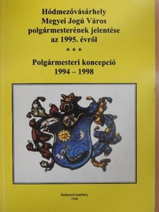 Dr. Kruzslicz István - Hódmezővásárhely Megyei Jogú Város polgármesterének jelentése az 1995. évről/Polgármesteri koncepció 1994-1998 [antikvár]
