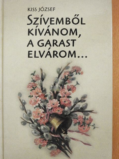 Kiss József - Szívemből kívánom, a garast elvárom... [antikvár]