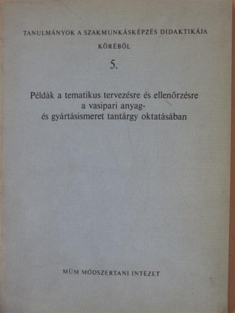 Bencsik István - Példák a tematikus tervezésre és ellenőrzésre a vasipari anyag- és gyártásimeret tantárgy oktatásában [antikvár]