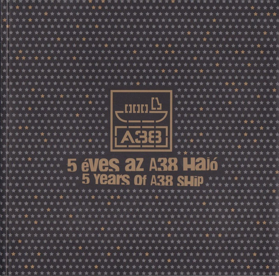Vasák Benedek Balázs - 5 éves az A38 Hajó – 5 Years of A38 Ship [antikvár]
