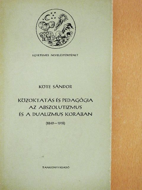 Köte Sándor - Közoktatás és pedagógia az abszolutizmus és a dualizmus korában [antikvár]