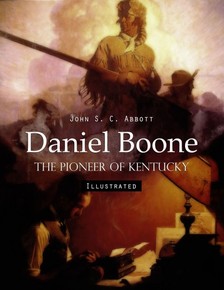 Abbott John S. C. - Daniel Boone: The Pioneer of Kentucky (Illustrated) [eKönyv: epub, mobi]