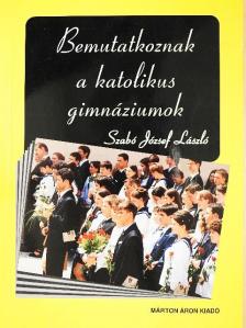 Szabó József László - Bemutatkoznak a katolikus gimnáziumok [antikvár]