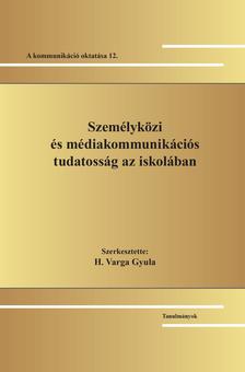 Szerk. H. Varga Gyula - Személyközi és médiakommunikációs tudatosság az iskolában