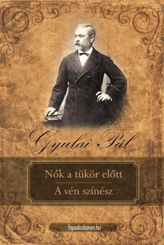 Gyulai Pál - Nők a tükör előtt - A vén színész [eKönyv: epub, mobi]