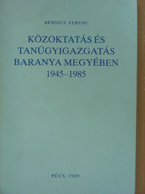 Bernics Ferenc - Közoktatás és tanügyigazgatás Baranya megyében [antikvár]