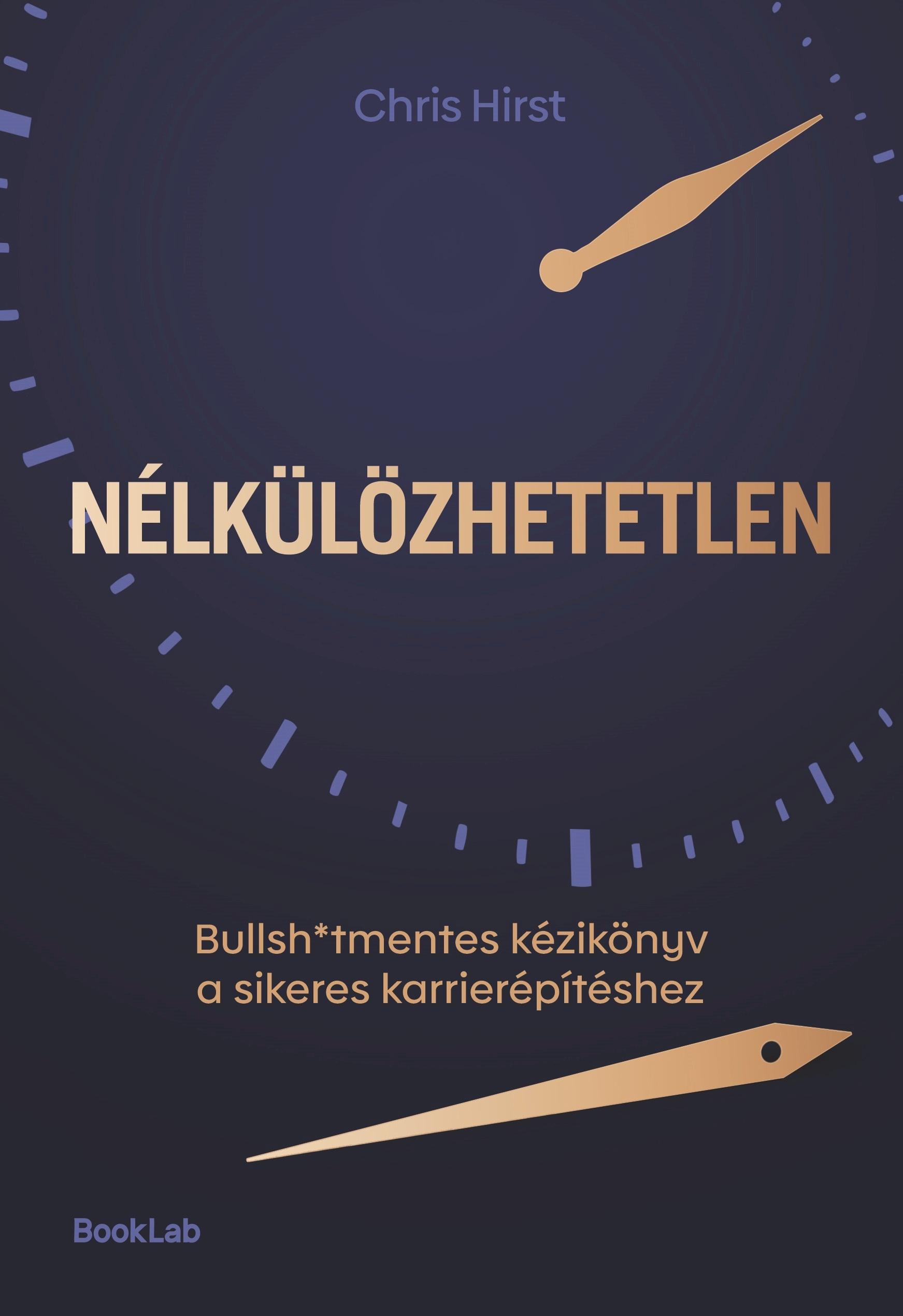 Chris Hirst - Nélkülözhetetlen - Bullsh*tmentes kézikönyv a sikeres karrierépítéshez