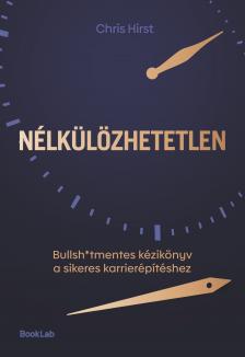 Chris Hirst - Nélkülözhetetlen - Bullsh*tmentes kézikönyv a sikeres karrierépítéshez