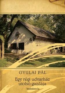 Gyulai Pál - Egy régi udvarház utolsó gazdája [eKönyv: epub, mobi]