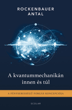 Rockenbauer Antal - A kvantummechanikán innen és túl - A fénysebességű forgás koncepciója (2. kiadás)