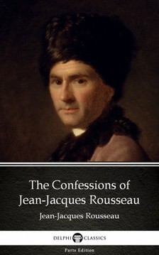 Delphi Classics Jean-Jacques Rousseau, - The Confessions of Jean-Jacques Rousseau by Jean-Jacques Rousseau (Illustrated) [eKönyv: epub, mobi]