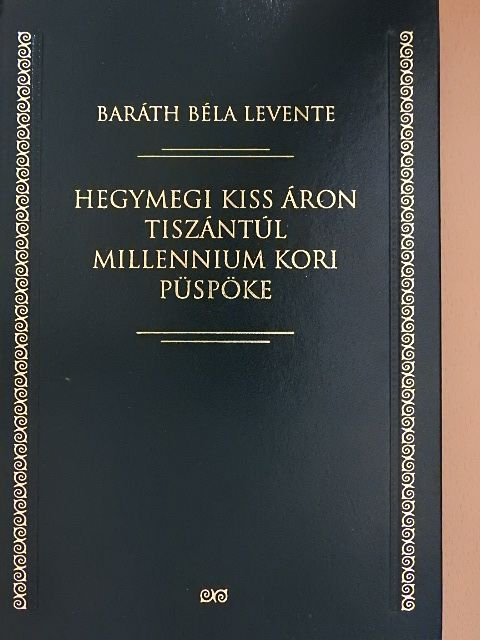 Baráth Béla Levente - Hegymegi Kiss Áron Tiszántúl millennium kori püspöke [antikvár]