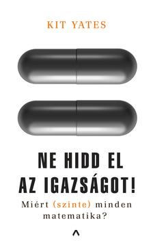 Kit Yates - Ne hidd el az igazságot! - Miért (szinte) minden matematika? [szépséghibás]