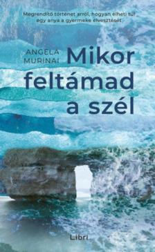 Angela Murinai - Mikor feltámad a szél - Megrendítő történet arról, hogyan élheti túl egy anya a gyermeke elvesztését [antikvár]