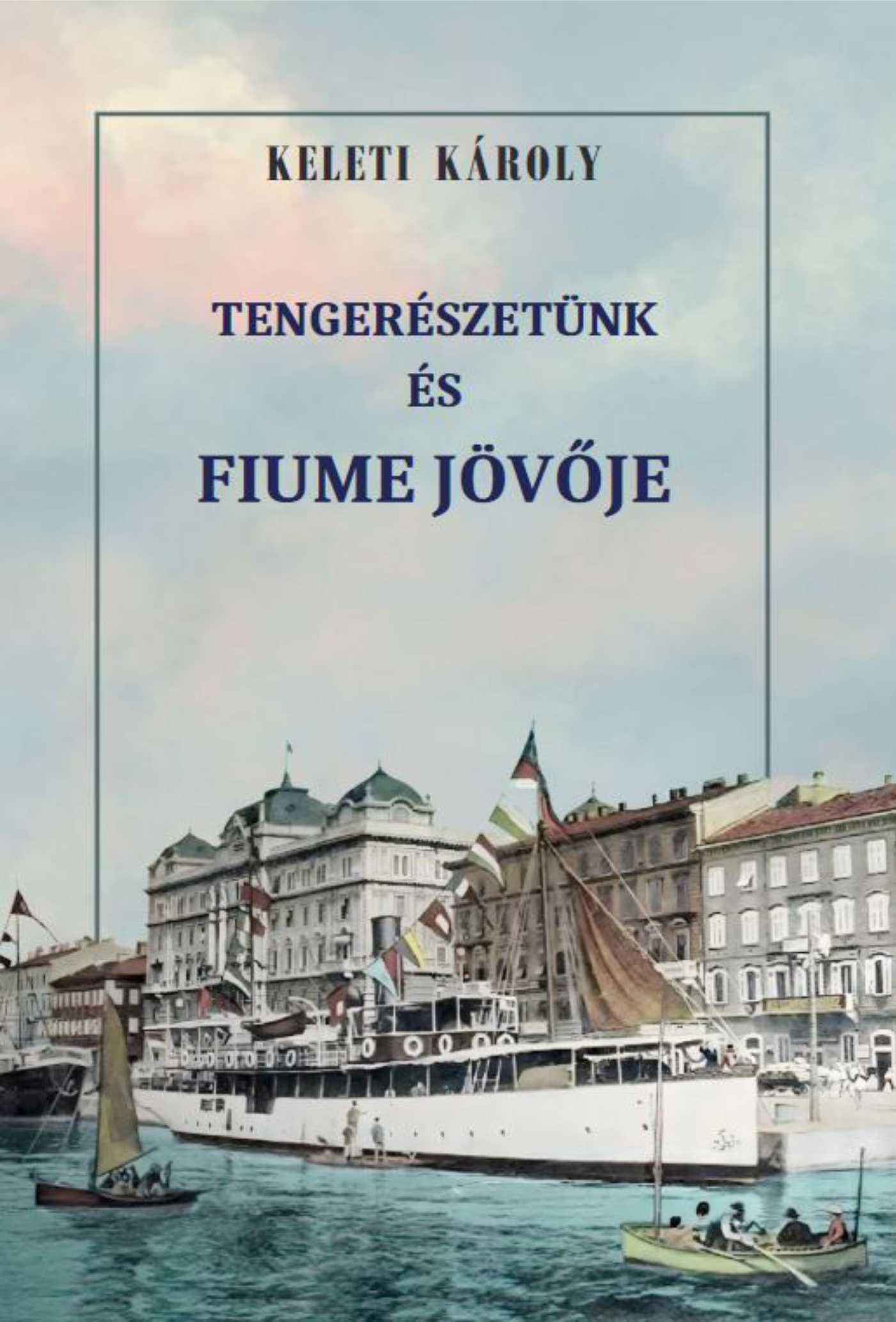 Keleti Károly - Tengerészetünk és Fiume jövője
