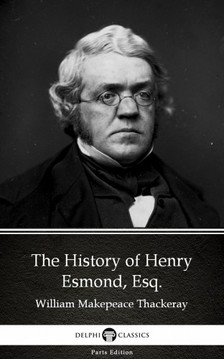 Delphi Classics William Makepeace Thackeray, - The History of Henry Esmond, Esq. by William Makepeace Thackeray (Illustrated) [eKönyv: epub, mobi]